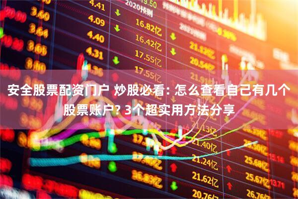 安全股票配资门户 炒股必看: 怎么查看自己有几个股票账户? 3个超实用方法分享