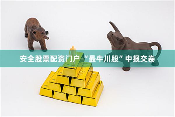 安全股票配资门户 “最牛川股”中报交卷
