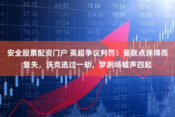 安全股票配资门户 英超争议判罚！曼联点球得而复失，沃克逃过一劫，梦剧场嘘声四起