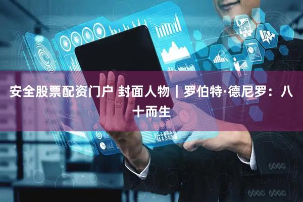 安全股票配资门户 封面人物｜罗伯特·德尼罗：八十而生