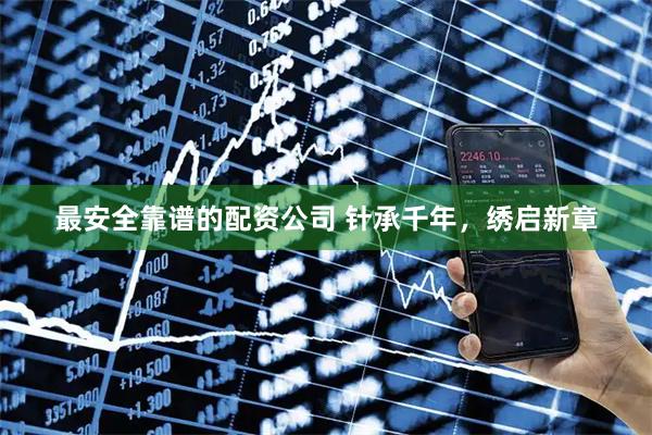 最安全靠谱的配资公司 针承千年，绣启新章