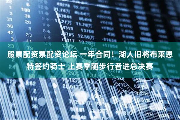 股票配资票配资论坛 一年合同！湖人旧将布莱恩特签约骑士 上赛季随步行者进总决赛