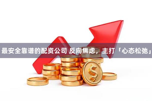 最安全靠谱的配资公司 反向焦虑，主打「心态松弛」