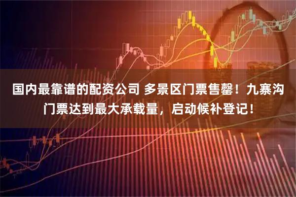 国内最靠谱的配资公司 多景区门票售罄！九寨沟门票达到最大承载量，启动候补登记！