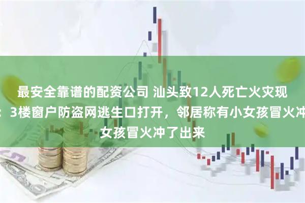 最安全靠谱的配资公司 汕头致12人死亡火灾现场直击：3楼窗户防盗网逃生口打开，邻居称有小女孩冒火冲了出来