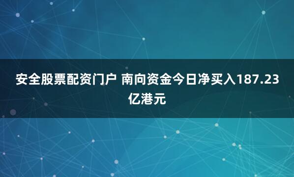 安全股票配资门户 南向资金今日净买入187.23亿港元