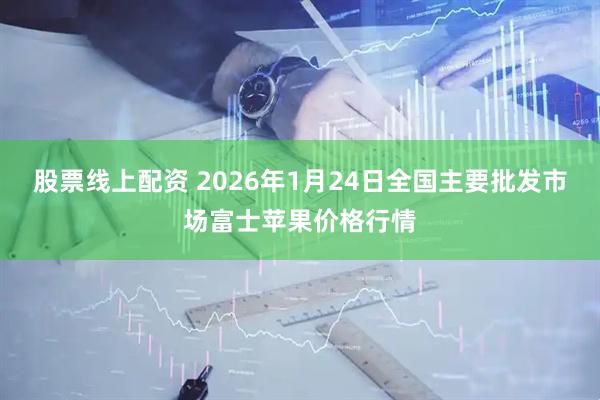 股票线上配资 2026年1月24日全国主要批发市场富士苹果价格行情
