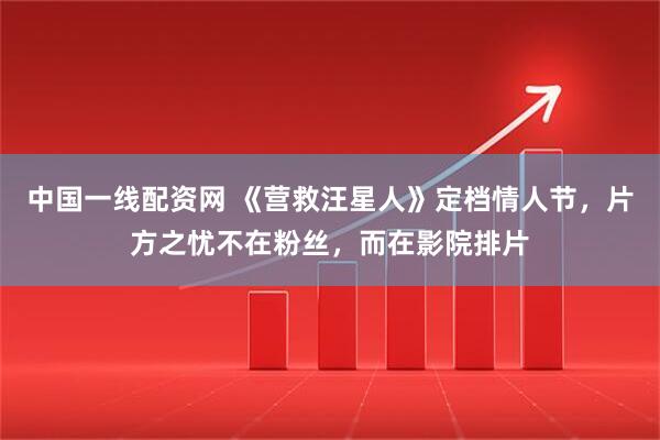 中国一线配资网 《营救汪星人》定档情人节，片方之忧不在粉丝，而在影院排片