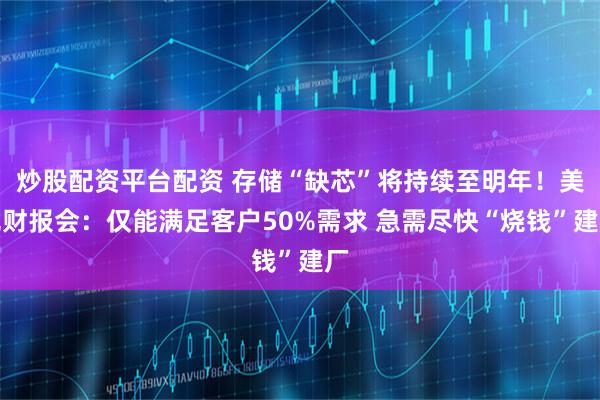 炒股配资平台配资 存储“缺芯”将持续至明年！美光财报会：仅能满足客户50%需求 急需尽快“烧钱”建厂