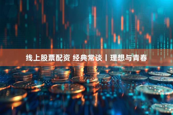 线上股票配资 经典常谈丨理想与青春