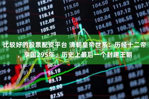 比较好的股票配资平台 清朝皇帝世系：历经十二帝，享国295年，历史上最后一个封建王朝