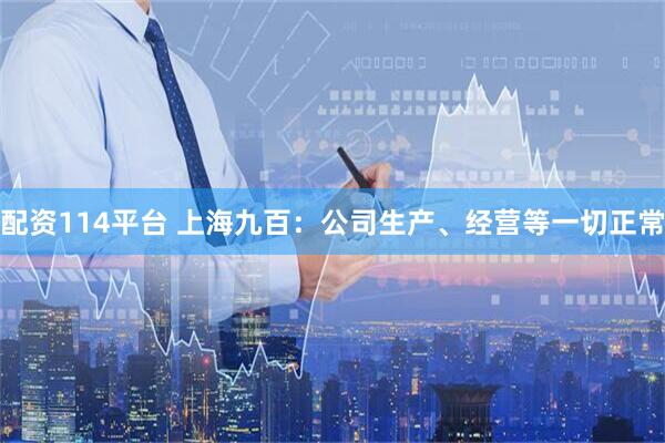 配资114平台 上海九百:公司生产、经营等一切正常