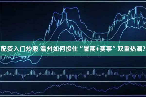 配资入门炒股 温州如何接住“暑期+赛事”双重热潮?