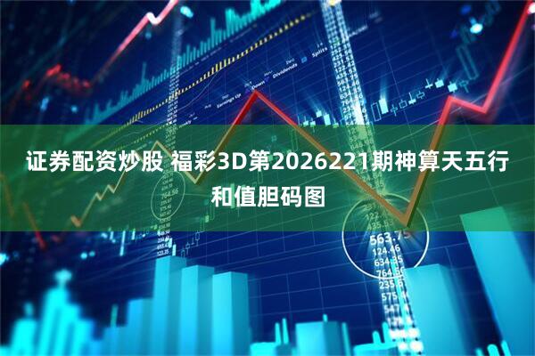 证券配资炒股 福彩3D第2026221期神算天五行和值胆码图