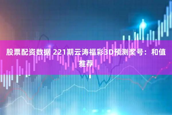 股票配资数据 221期云涛福彩3D预测奖号：和值推荐