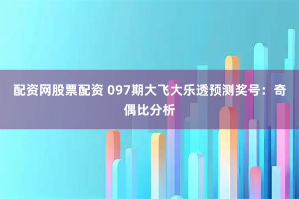配资网股票配资 097期大飞大乐透预测奖号：奇偶比分析