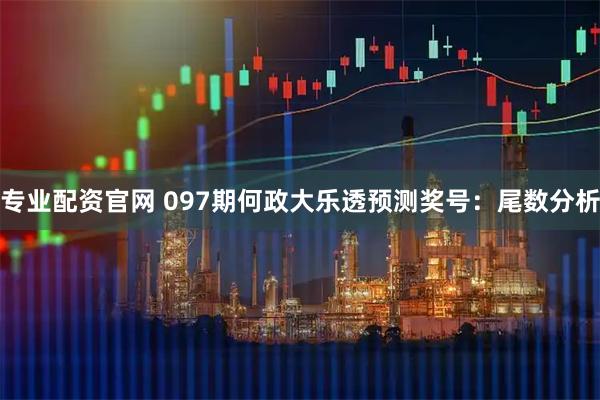 专业配资官网 097期何政大乐透预测奖号：尾数分析