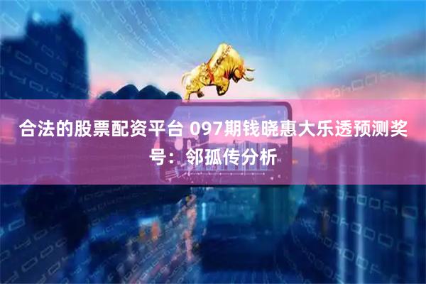 合法的股票配资平台 097期钱晓惠大乐透预测奖号：邻孤传分析